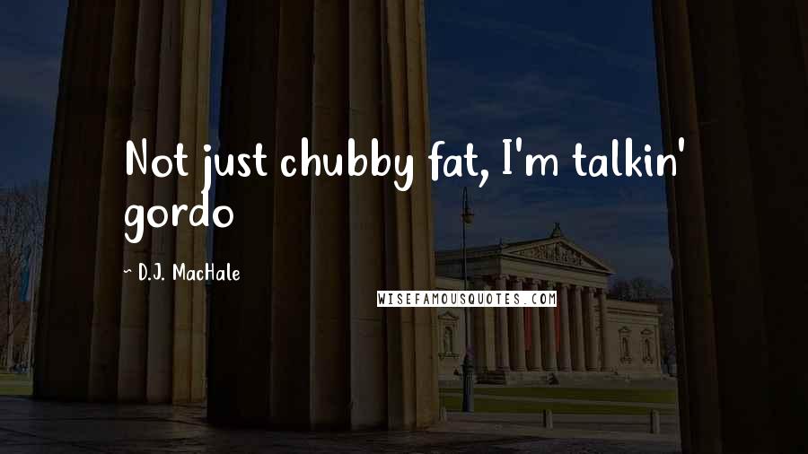 D.J. MacHale Quotes: Not just chubby fat, I'm talkin' gordo