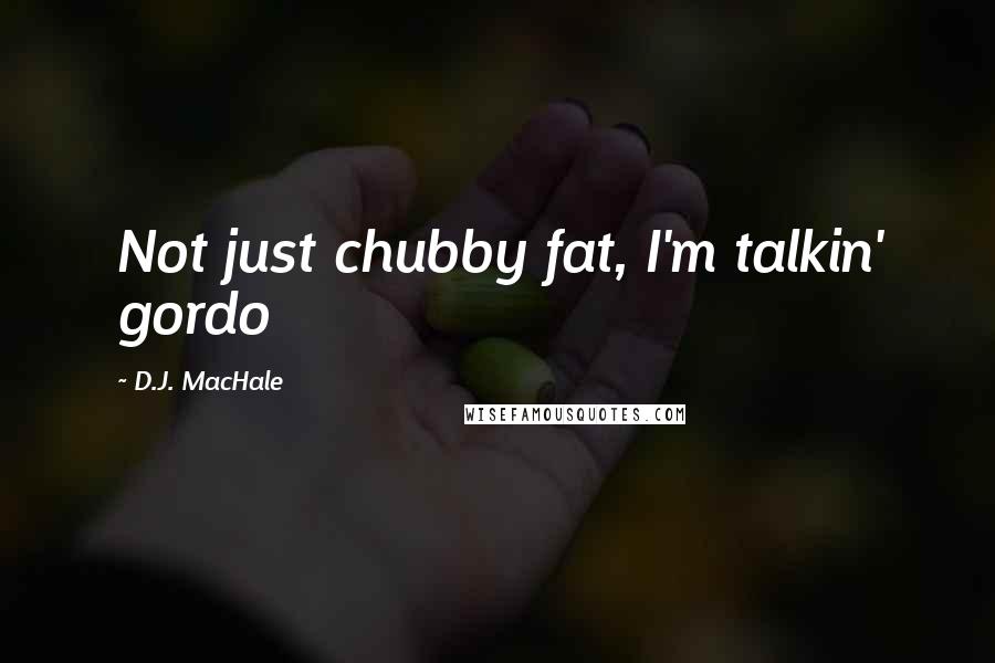 D.J. MacHale Quotes: Not just chubby fat, I'm talkin' gordo