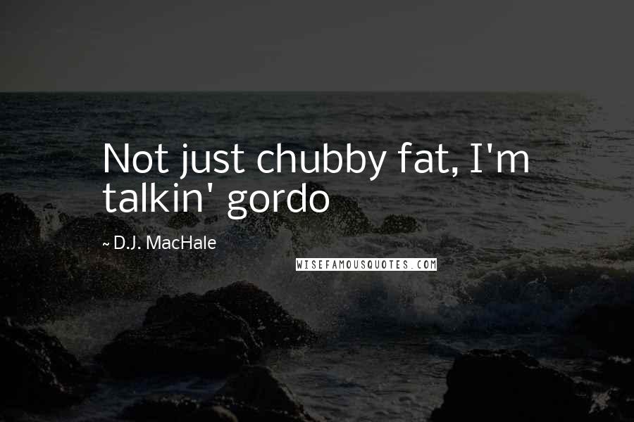 D.J. MacHale Quotes: Not just chubby fat, I'm talkin' gordo