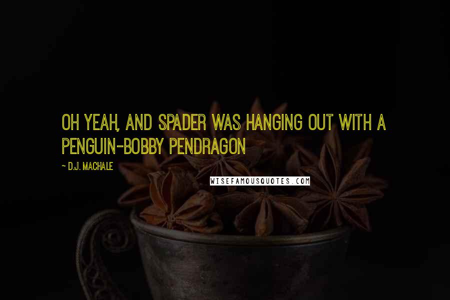 D.J. MacHale Quotes: Oh yeah, and Spader was hanging out with a penguin-Bobby Pendragon