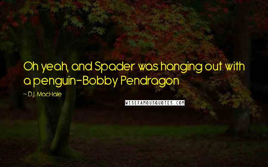 D.J. MacHale Quotes: Oh yeah, and Spader was hanging out with a penguin-Bobby Pendragon