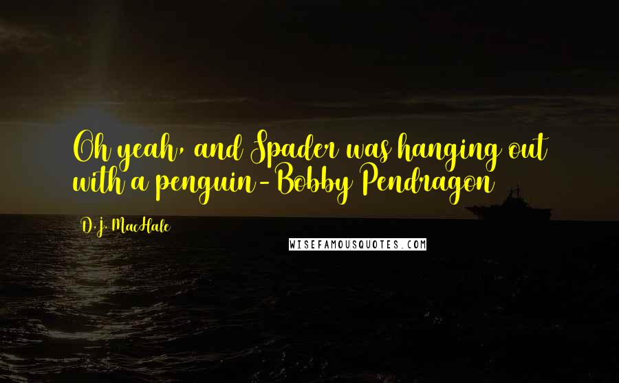 D.J. MacHale Quotes: Oh yeah, and Spader was hanging out with a penguin-Bobby Pendragon