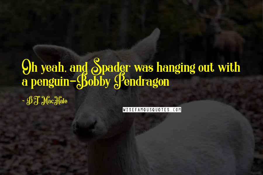 D.J. MacHale Quotes: Oh yeah, and Spader was hanging out with a penguin-Bobby Pendragon