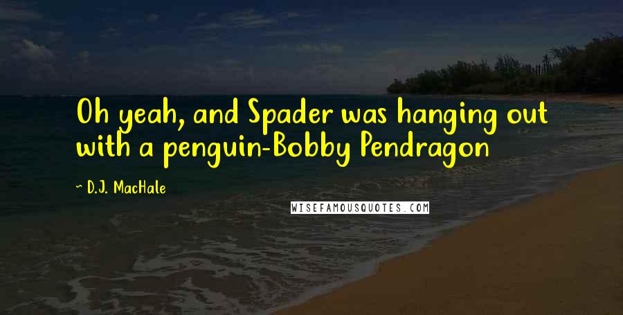 D.J. MacHale Quotes: Oh yeah, and Spader was hanging out with a penguin-Bobby Pendragon