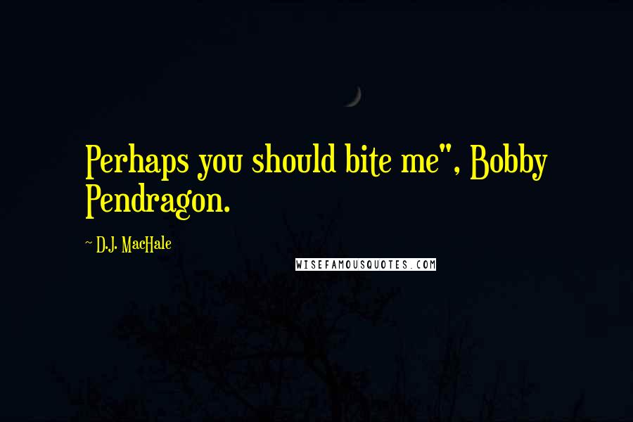 D.J. MacHale Quotes: Perhaps you should bite me", Bobby Pendragon.