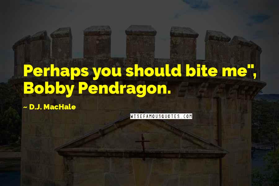 D.J. MacHale Quotes: Perhaps you should bite me", Bobby Pendragon.