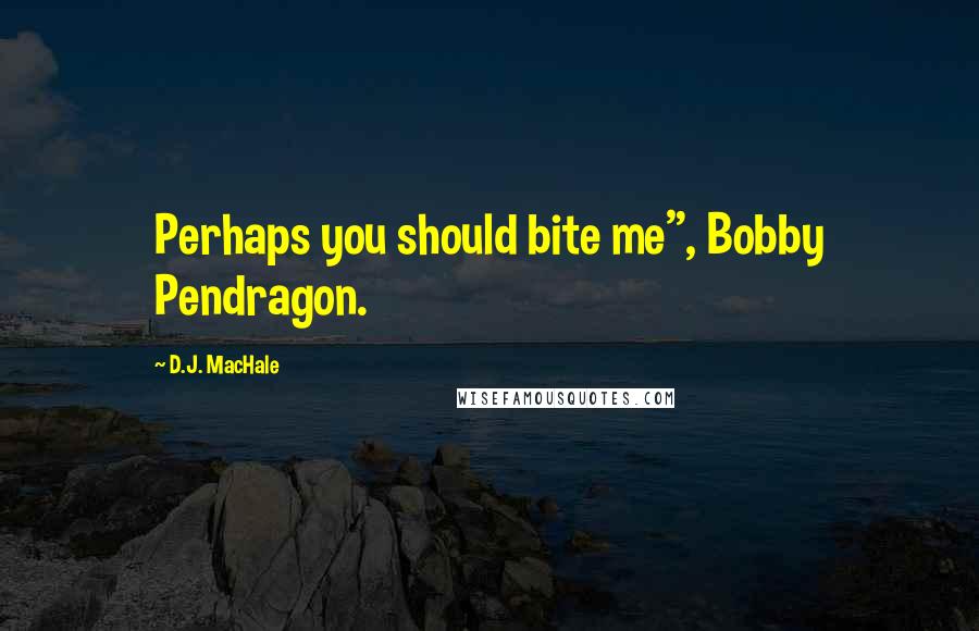 D.J. MacHale Quotes: Perhaps you should bite me", Bobby Pendragon.