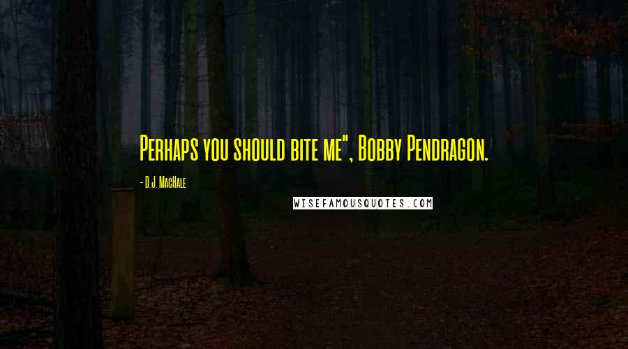 D.J. MacHale Quotes: Perhaps you should bite me", Bobby Pendragon.