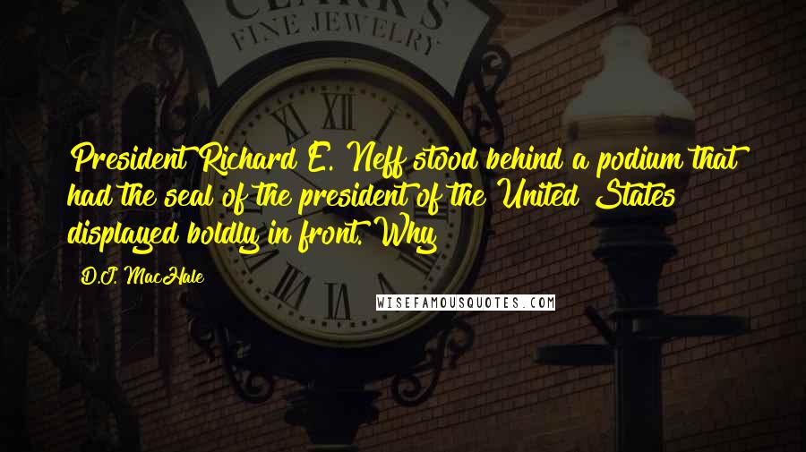 D.J. MacHale Quotes: President Richard E. Neff stood behind a podium that had the seal of the president of the United States displayed boldly in front. Why