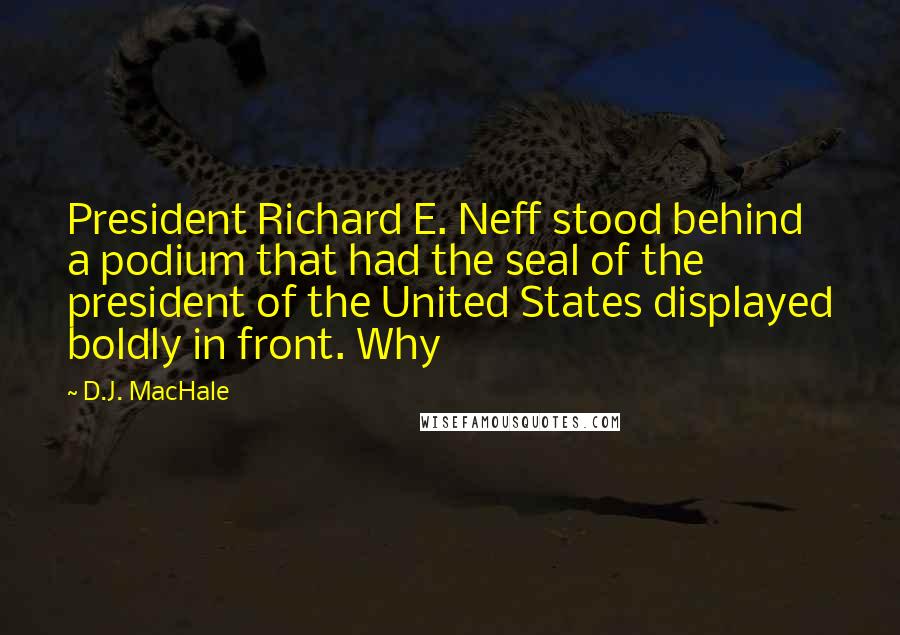 D.J. MacHale Quotes: President Richard E. Neff stood behind a podium that had the seal of the president of the United States displayed boldly in front. Why