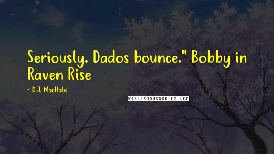 D.J. MacHale Quotes: Seriously. Dados bounce." Bobby in Raven Rise