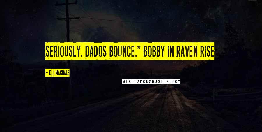D.J. MacHale Quotes: Seriously. Dados bounce." Bobby in Raven Rise