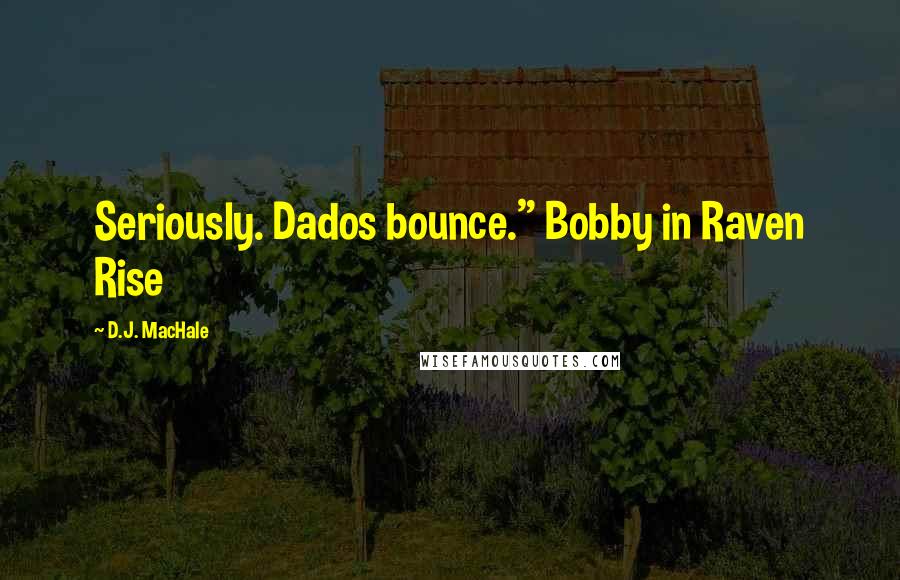 D.J. MacHale Quotes: Seriously. Dados bounce." Bobby in Raven Rise