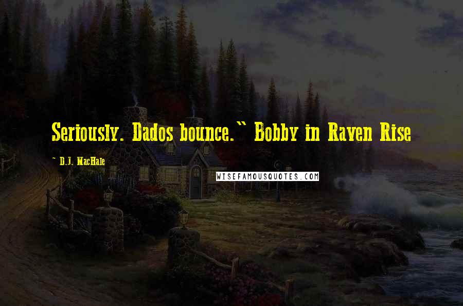 D.J. MacHale Quotes: Seriously. Dados bounce." Bobby in Raven Rise