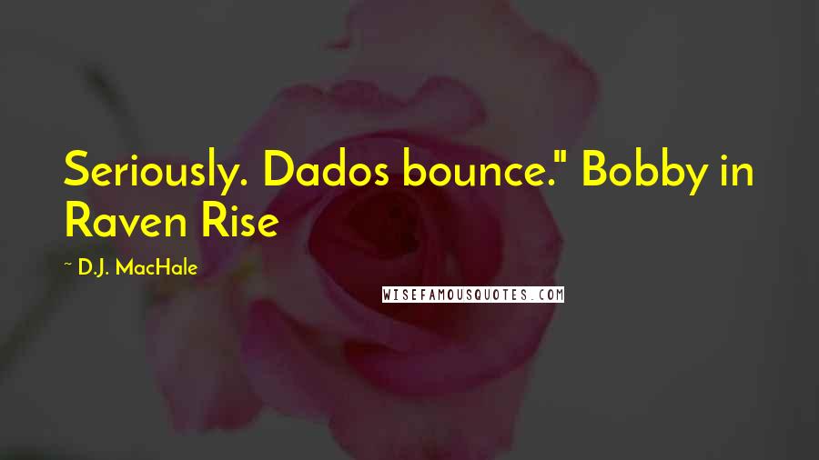 D.J. MacHale Quotes: Seriously. Dados bounce." Bobby in Raven Rise