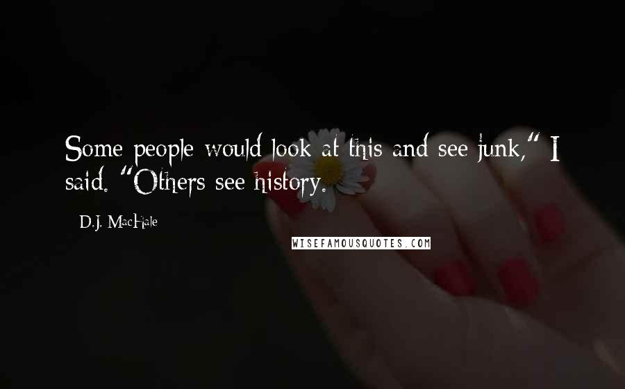 D.J. MacHale Quotes: Some people would look at this and see junk," I said. "Others see history.