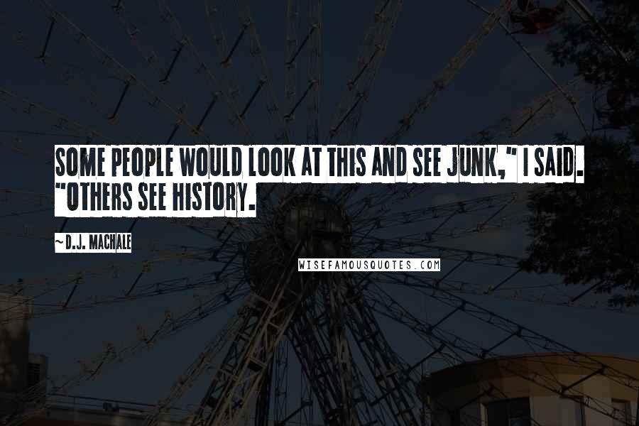 D.J. MacHale Quotes: Some people would look at this and see junk," I said. "Others see history.