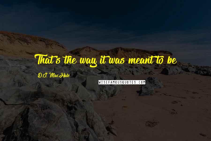 D.J. MacHale Quotes: That's the way it was meant to be