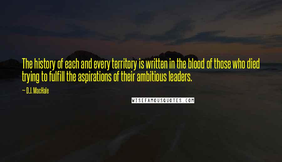 D.J. MacHale Quotes: The history of each and every territory is written in the blood of those who died trying to fulfill the aspirations of their ambitious leaders.