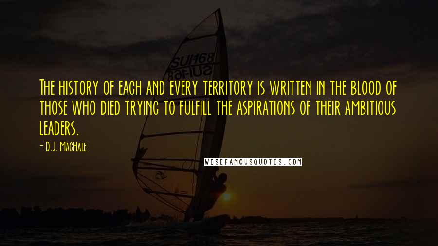 D.J. MacHale Quotes: The history of each and every territory is written in the blood of those who died trying to fulfill the aspirations of their ambitious leaders.
