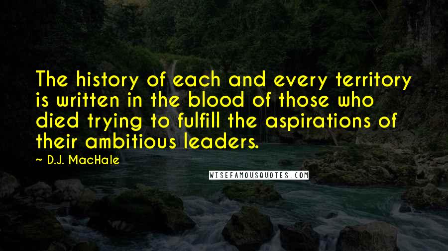 D.J. MacHale Quotes: The history of each and every territory is written in the blood of those who died trying to fulfill the aspirations of their ambitious leaders.