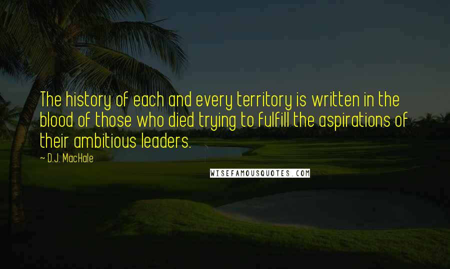 D.J. MacHale Quotes: The history of each and every territory is written in the blood of those who died trying to fulfill the aspirations of their ambitious leaders.