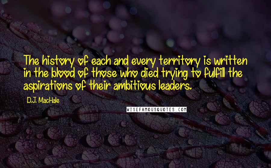 D.J. MacHale Quotes: The history of each and every territory is written in the blood of those who died trying to fulfill the aspirations of their ambitious leaders.