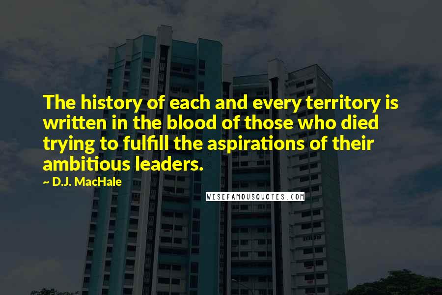 D.J. MacHale Quotes: The history of each and every territory is written in the blood of those who died trying to fulfill the aspirations of their ambitious leaders.