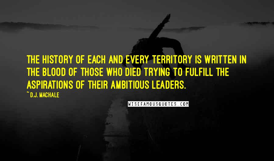 D.J. MacHale Quotes: The history of each and every territory is written in the blood of those who died trying to fulfill the aspirations of their ambitious leaders.