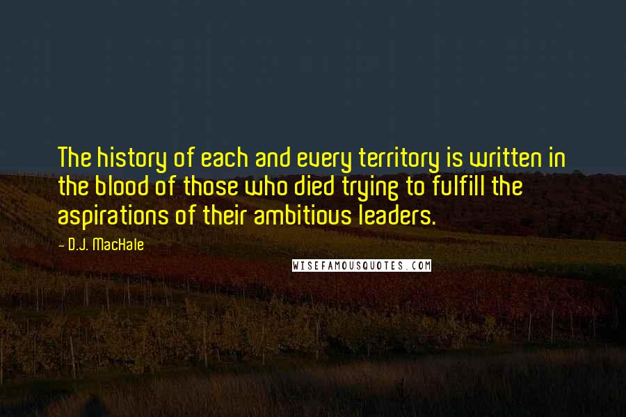 D.J. MacHale Quotes: The history of each and every territory is written in the blood of those who died trying to fulfill the aspirations of their ambitious leaders.