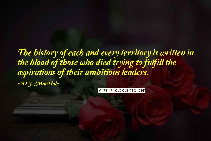 D.J. MacHale Quotes: The history of each and every territory is written in the blood of those who died trying to fulfill the aspirations of their ambitious leaders.