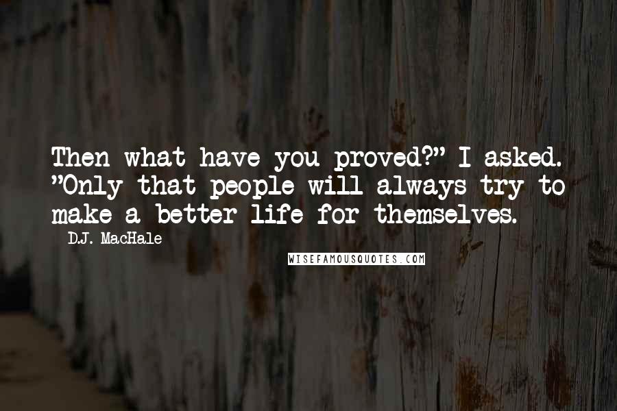 D.J. MacHale Quotes: Then what have you proved?" I asked. "Only that people will always try to make a better life for themselves.