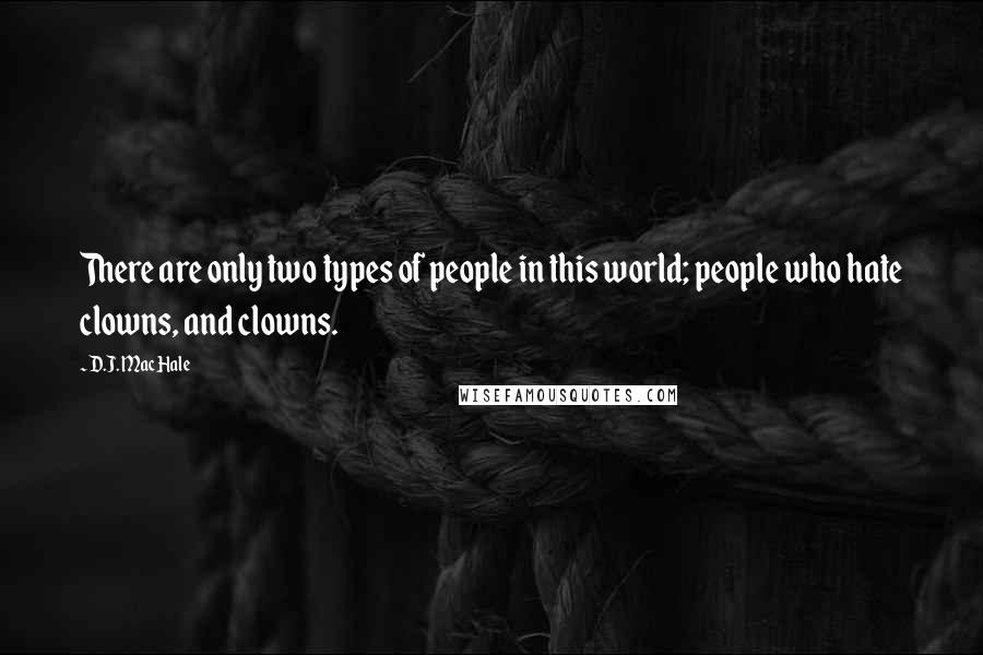 D.J. MacHale Quotes: There are only two types of people in this world; people who hate clowns, and clowns.