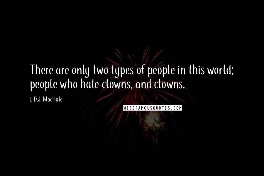 D.J. MacHale Quotes: There are only two types of people in this world; people who hate clowns, and clowns.