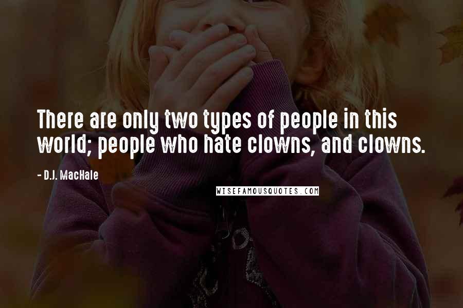 D.J. MacHale Quotes: There are only two types of people in this world; people who hate clowns, and clowns.