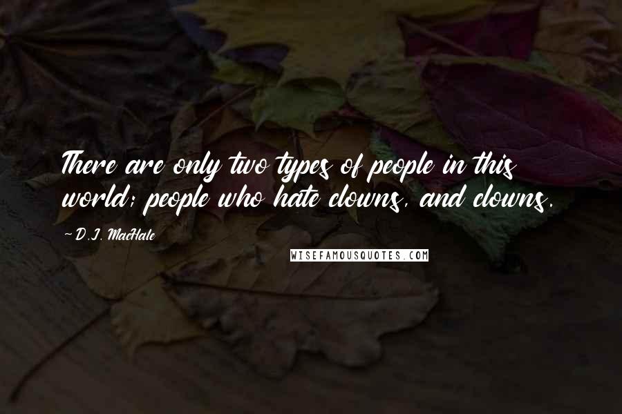 D.J. MacHale Quotes: There are only two types of people in this world; people who hate clowns, and clowns.