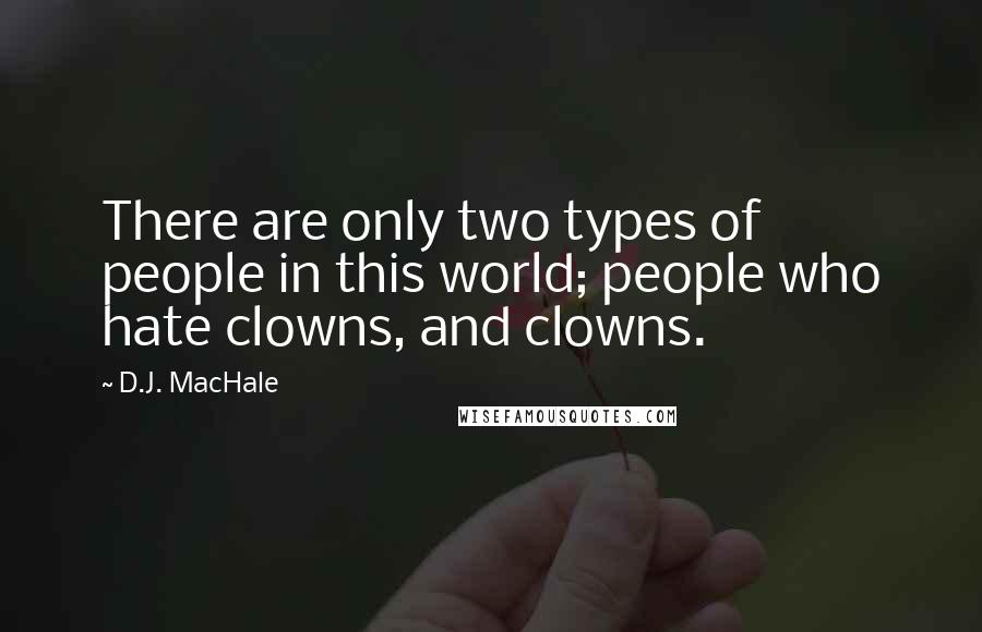 D.J. MacHale Quotes: There are only two types of people in this world; people who hate clowns, and clowns.