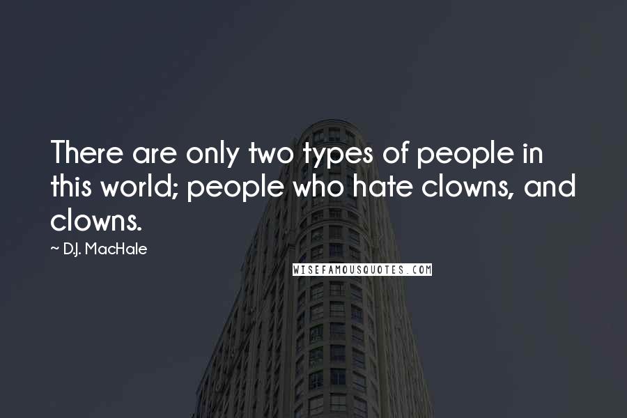 D.J. MacHale Quotes: There are only two types of people in this world; people who hate clowns, and clowns.