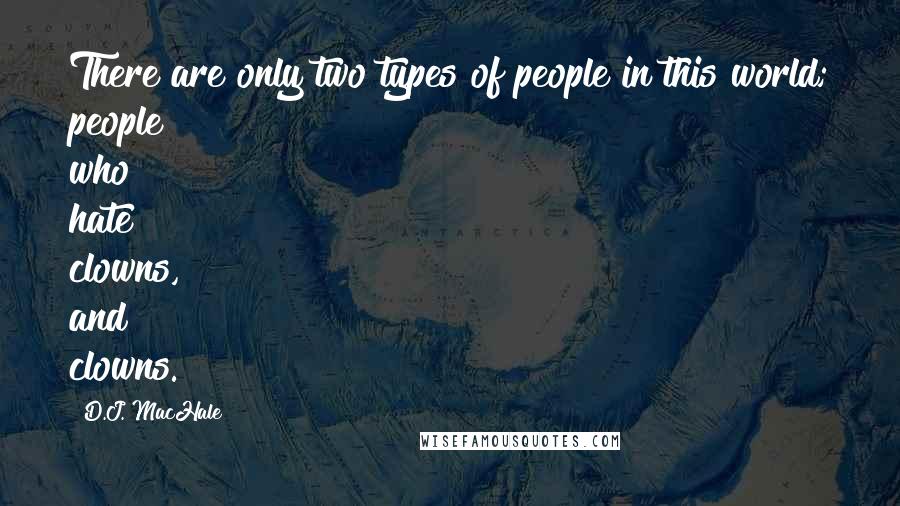 D.J. MacHale Quotes: There are only two types of people in this world; people who hate clowns, and clowns.