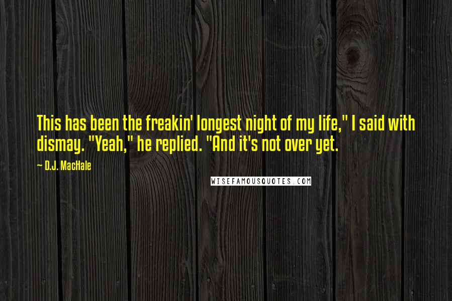 D.J. MacHale Quotes: This has been the freakin' longest night of my life," I said with dismay. "Yeah," he replied. "And it's not over yet.