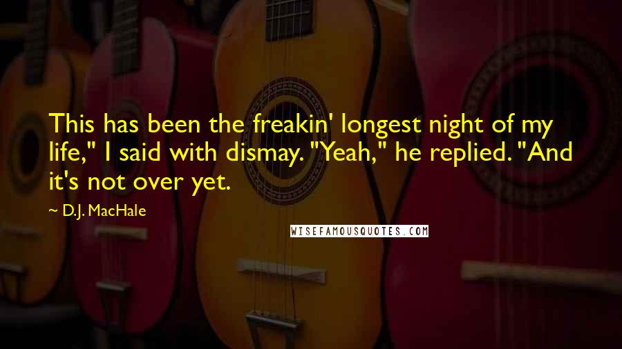 D.J. MacHale Quotes: This has been the freakin' longest night of my life," I said with dismay. "Yeah," he replied. "And it's not over yet.