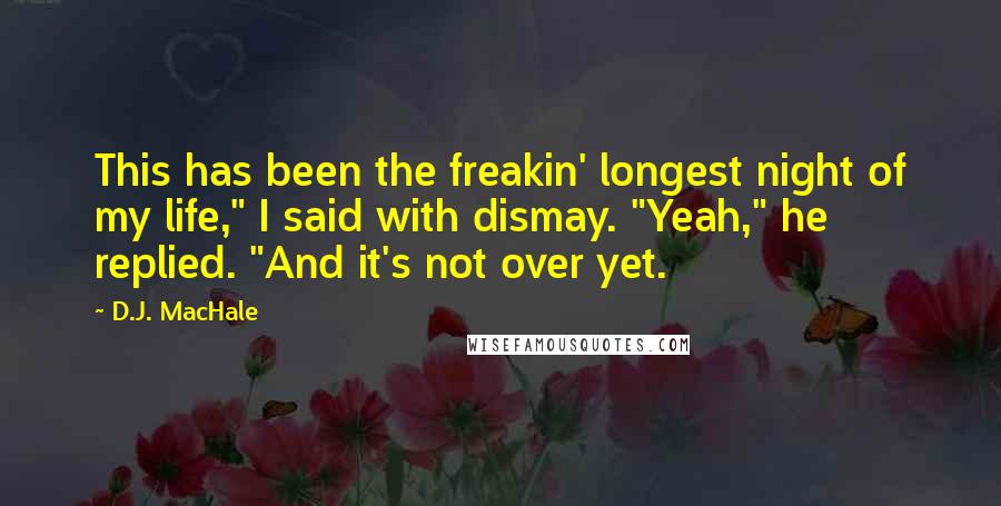 D.J. MacHale Quotes: This has been the freakin' longest night of my life," I said with dismay. "Yeah," he replied. "And it's not over yet.