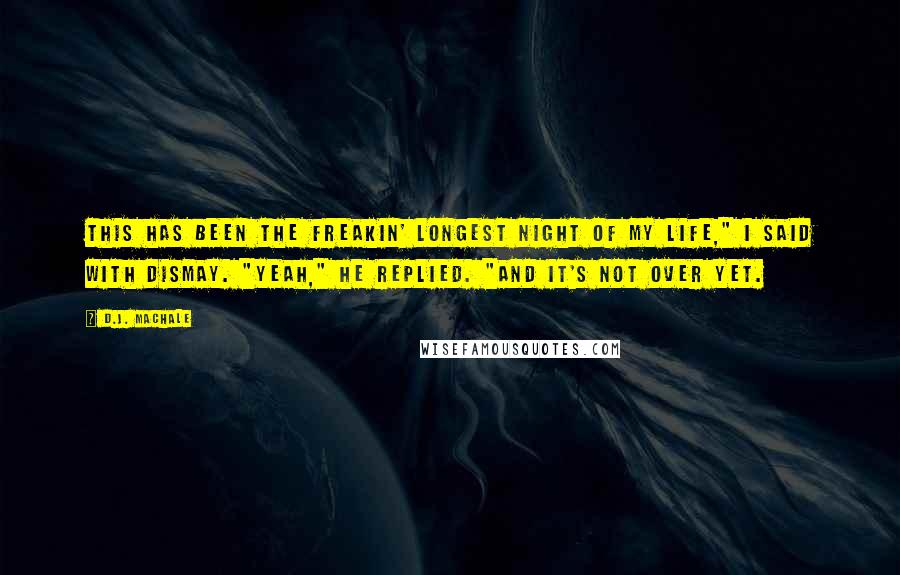 D.J. MacHale Quotes: This has been the freakin' longest night of my life," I said with dismay. "Yeah," he replied. "And it's not over yet.