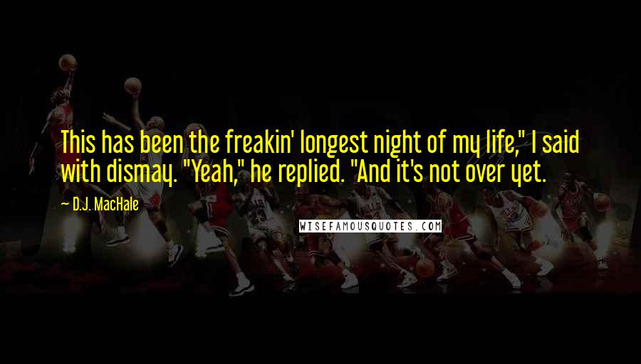 D.J. MacHale Quotes: This has been the freakin' longest night of my life," I said with dismay. "Yeah," he replied. "And it's not over yet.