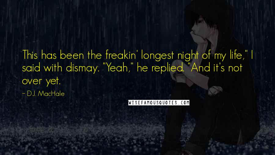 D.J. MacHale Quotes: This has been the freakin' longest night of my life," I said with dismay. "Yeah," he replied. "And it's not over yet.