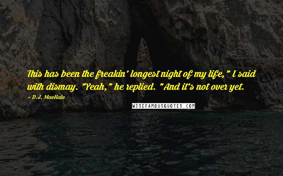 D.J. MacHale Quotes: This has been the freakin' longest night of my life," I said with dismay. "Yeah," he replied. "And it's not over yet.