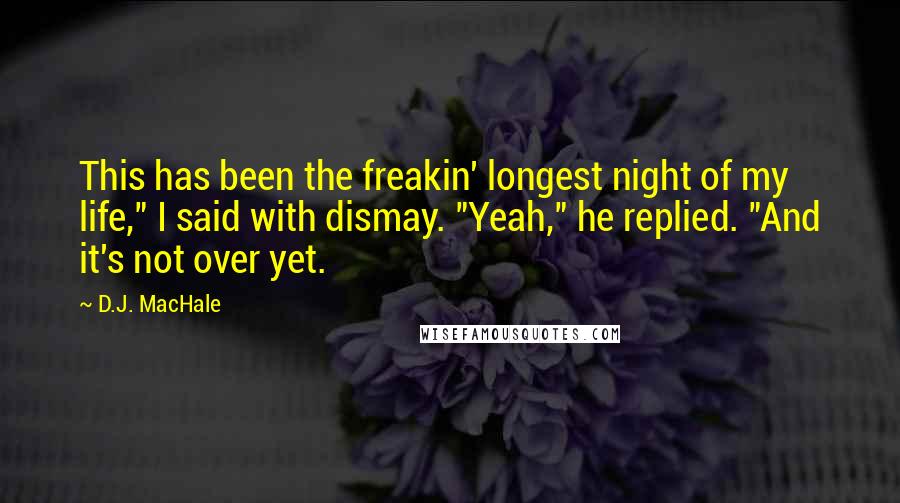 D.J. MacHale Quotes: This has been the freakin' longest night of my life," I said with dismay. "Yeah," he replied. "And it's not over yet.