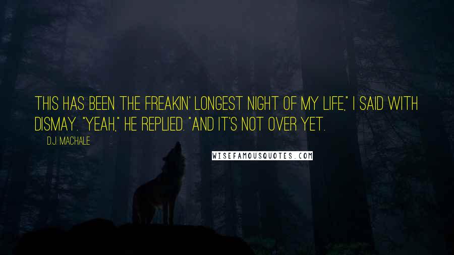 D.J. MacHale Quotes: This has been the freakin' longest night of my life," I said with dismay. "Yeah," he replied. "And it's not over yet.