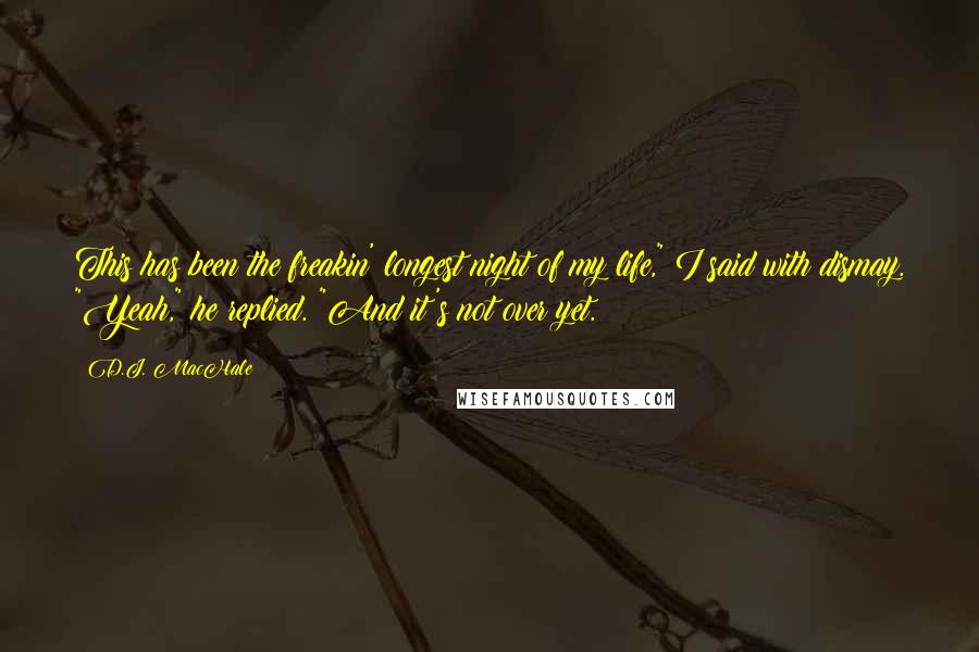 D.J. MacHale Quotes: This has been the freakin' longest night of my life," I said with dismay. "Yeah," he replied. "And it's not over yet.