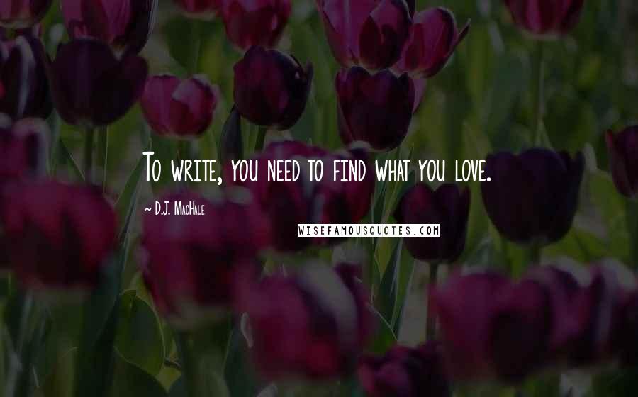 D.J. MacHale Quotes: To write, you need to find what you love.